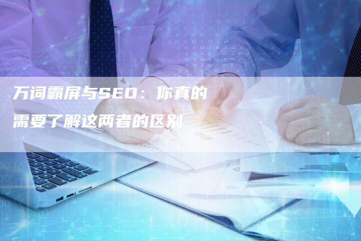 万词霸屏与SEO：你真的需要了解这两者的区别