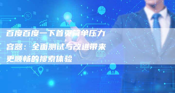 百度百度一下首页简单压力容器：全面测试与改进带来更顺畅的搜索体验