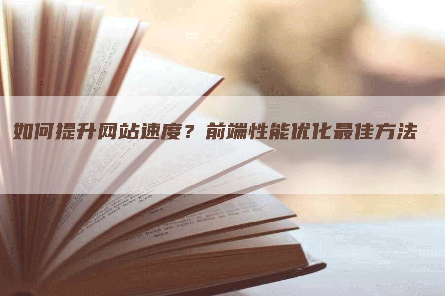 如何提升网站速度？前端性能优化最佳方法