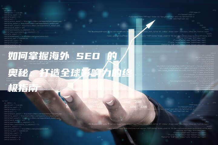 如何掌握海外 SEO 的奥秘：打造全球影响力的终极指南