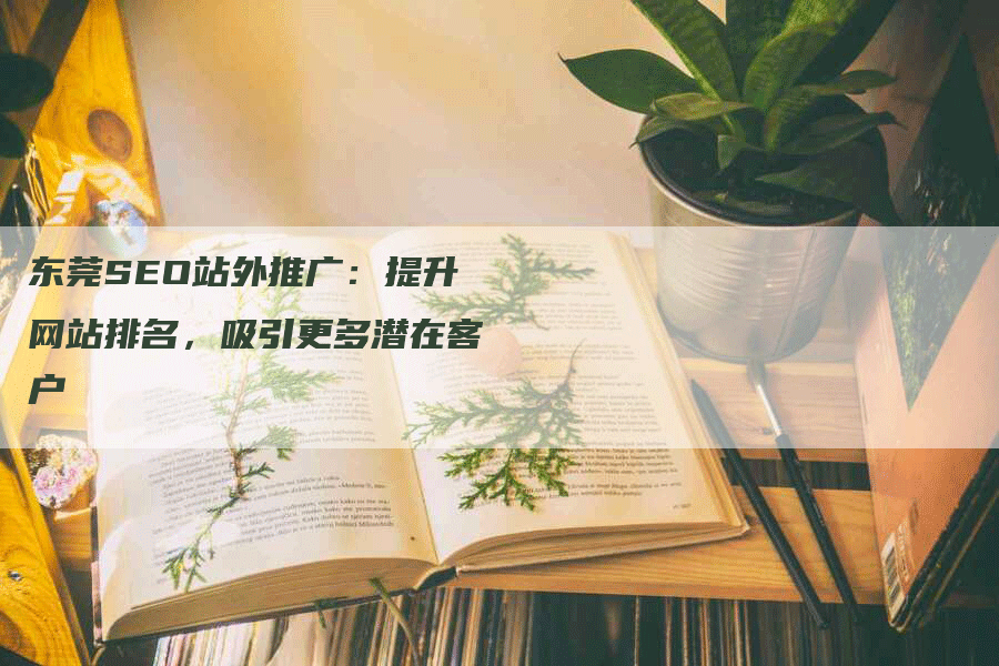 东莞SEO站外推广：提升网站排名，吸引更多潜在客户