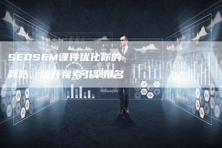 SEOSEM课件优化你的网站，提升搜索引擎排名-网站排名优化网