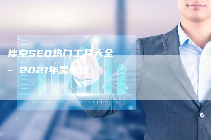 搜索SEO热门工具大全 - 2021年最新版