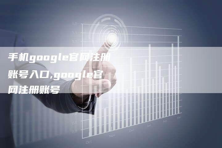 手机google官网注册账号入口,google官网注册账号