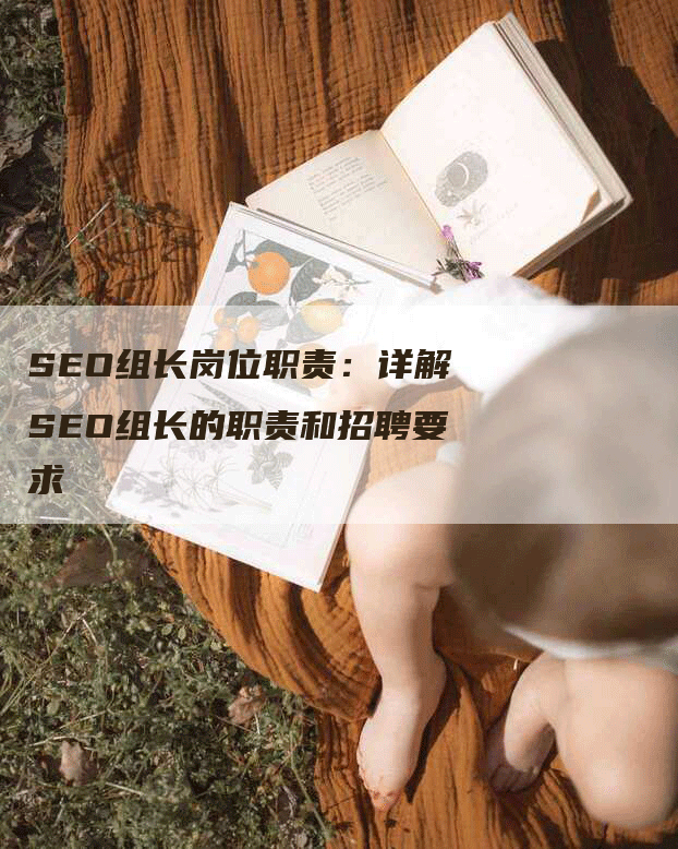 SEO组长岗位职责：详解SEO组长的职责和招聘要求