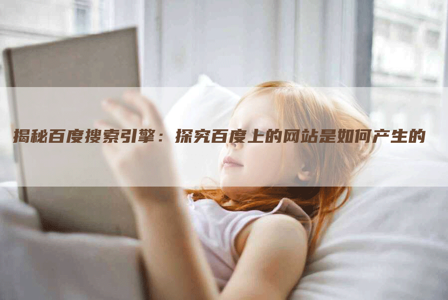 揭秘百度搜索引擎：探究百度上的网站是如何产生的