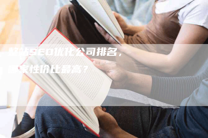 整站SEO优化公司排名，哪家性价比最高？