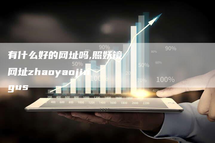 有什么好的网址吗,照妖镜网址zhaoyaojingus-网站排名优化网