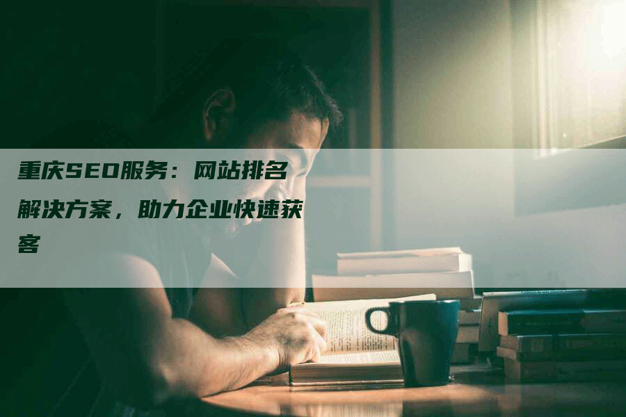 重庆SEO服务：网站排名解决方案，助力企业快速获客