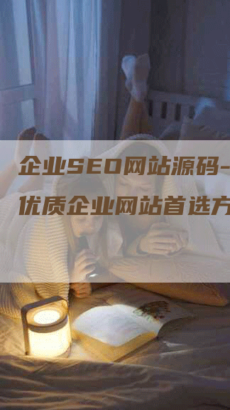 企业SEO网站源码-打造优质企业网站首选方案-网站排名优化网