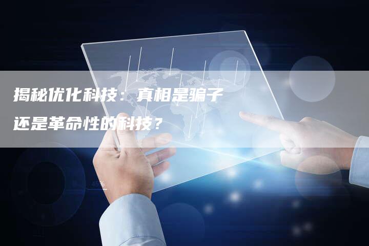 揭秘优化科技：真相是骗子还是革命性的科技？