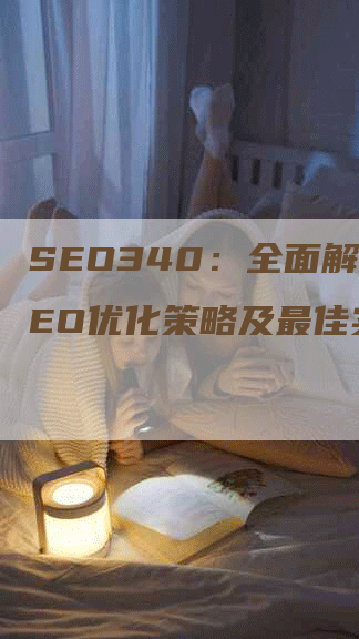 SEO340：全面解析SEO优化策略及最佳实践