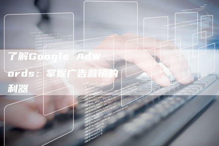 了解Google AdWords：掌握广告营销的利器-网站排名优化网