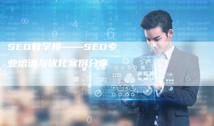 SEO教学楼——SEO专业培训与优化案例分享