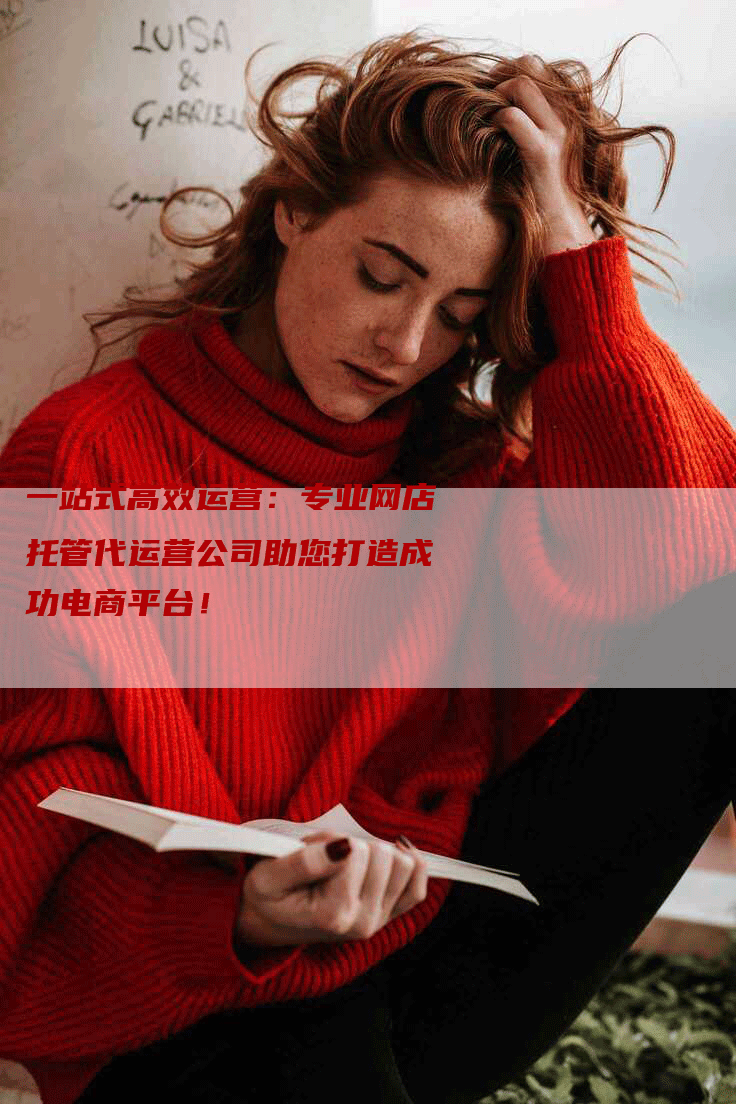 一站式高效运营：专业网店托管代运营公司助您打造成功电商平台！