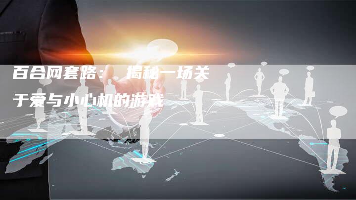 百合网套路： 揭秘一场关于爱与小心机的游戏-网站排名优化网