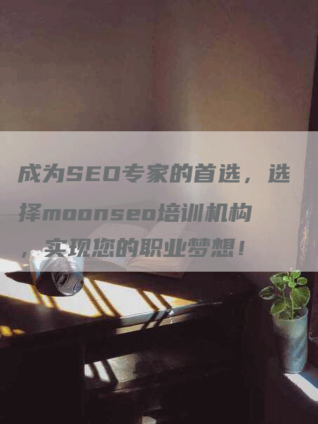 成为SEO专家的首选，选择moonseo培训机构，实现您的职业梦想！