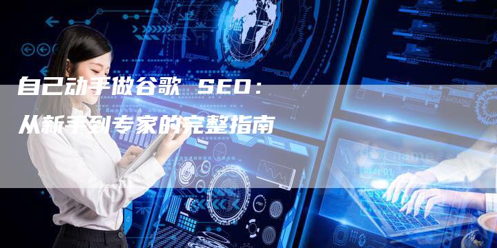 自己动手做谷歌 SEO：从新手到专家的完整指南