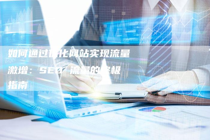 如何通过优化网站实现流量激增：SEO 流量的终极指南