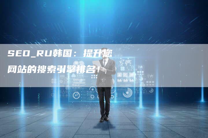 SEO_RU韩国：提升您网站的搜索引擎排名！-网站排名优化网