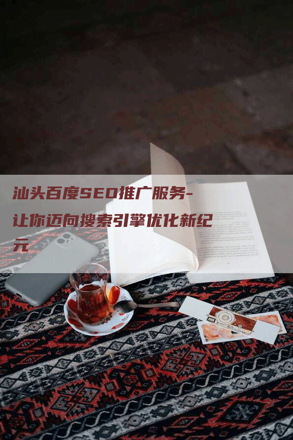 汕头百度SEO推广服务-让你迈向搜索引擎优化新纪元