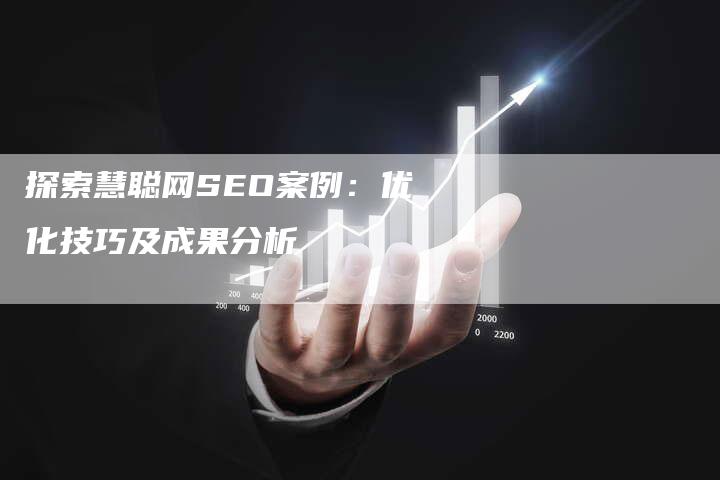 探索慧聪网SEO案例：优化技巧及成果分析