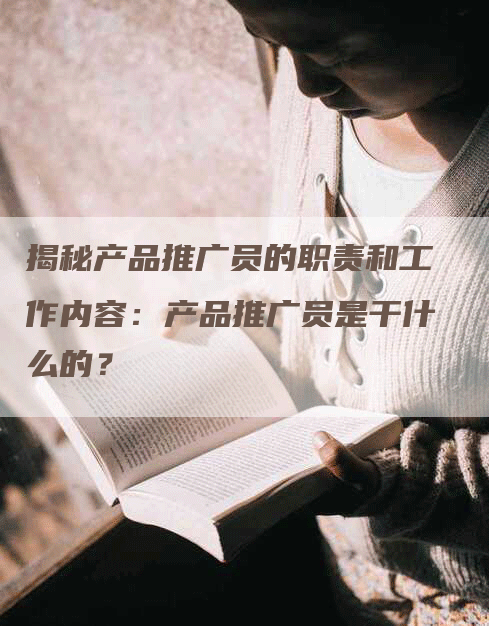 揭秘产品推广员的职责和工作内容：产品推广员是干什么的？