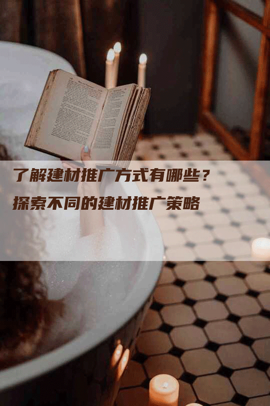 了解建材推广方式有哪些？探索不同的建材推广策略