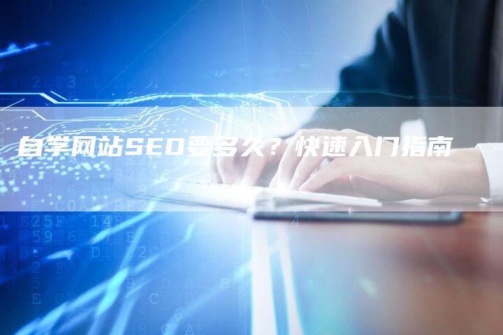 自学网站SEO要多久？快速入门指南-网站排名优化网