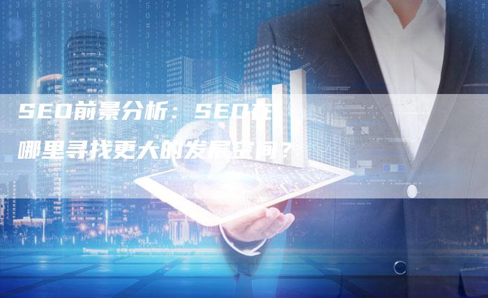 SEO前景分析：SEO在哪里寻找更大的发展空间？