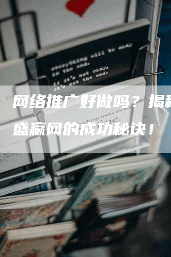 网络推广好做吗？揭秘江西盛赢网的成功秘诀！-网站排名优化网