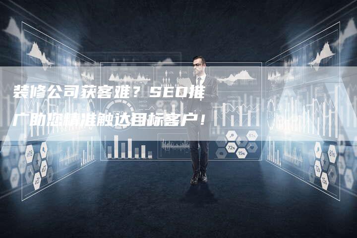 装修公司获客难？SEO推广助您精准触达目标客户！