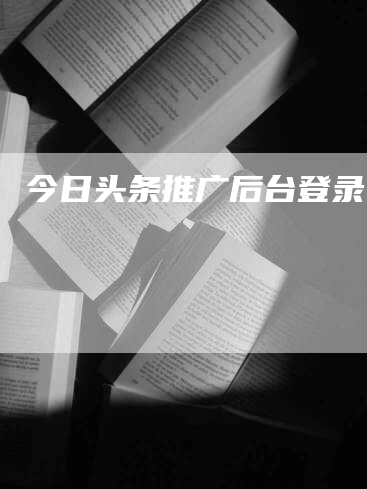 今日头条推广后台登录