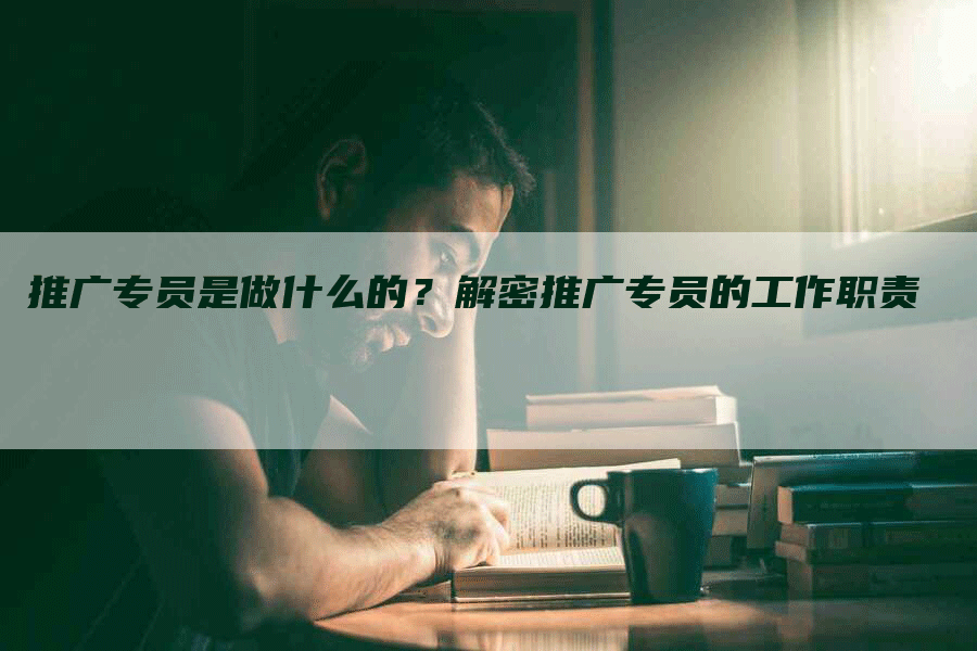 推广专员是做什么的？解密推广专员的工作职责-网站排名优化网