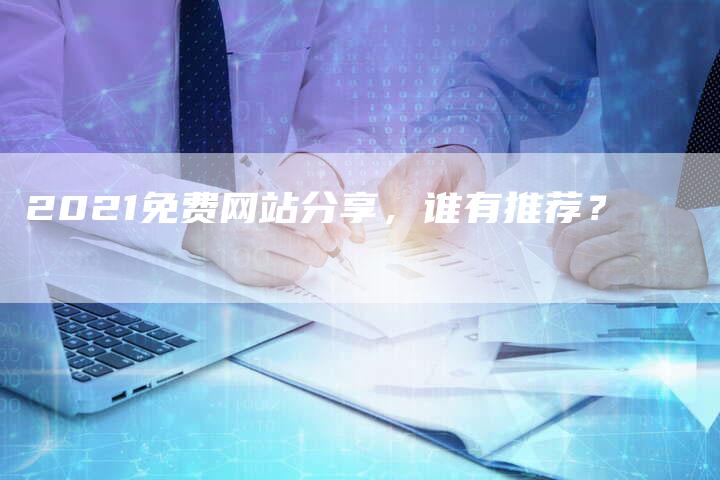 2021免费网站分享，谁有推荐？-网站排名优化网