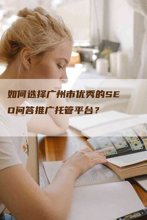 如何选择广州市优秀的SEO问答推广托管平台？