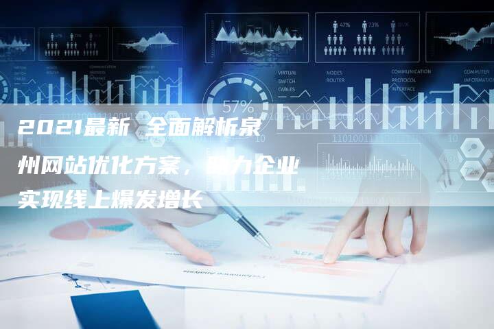 2021最新 全面解析泉州网站优化方案，助力企业实现线上爆发增长