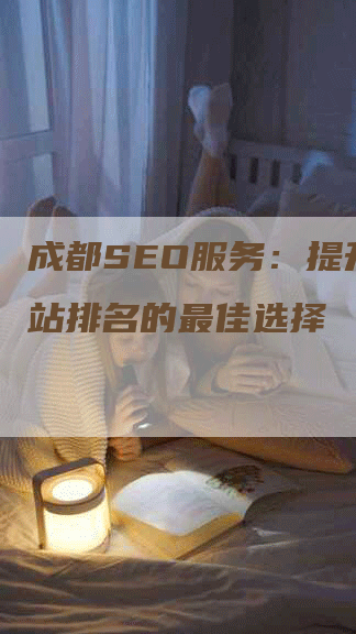 成都SEO服务：提升您网站排名的最佳选择