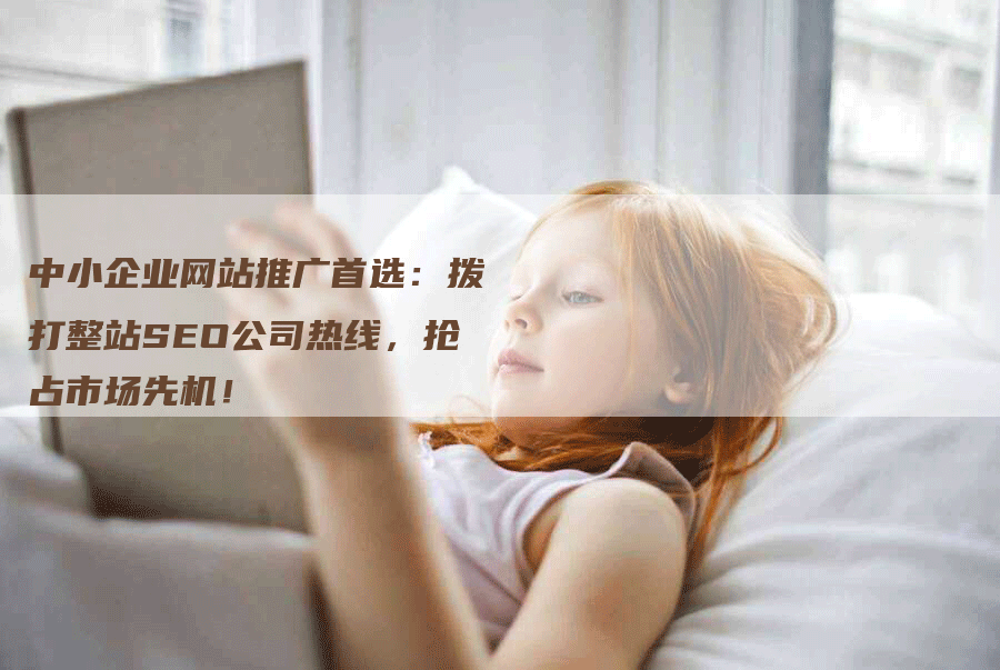 中小企业网站推广首选：拨打整站SEO公司热线，抢占市场先机！-网站排名优化网