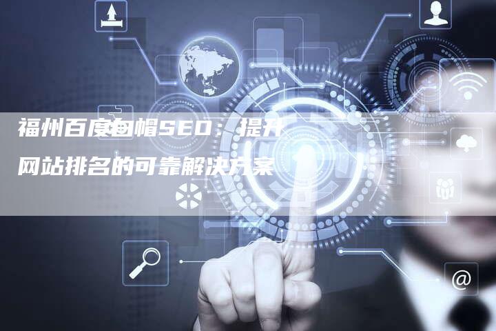 福州百度白帽SEO：提升网站排名的可靠解决方案-网站排名优化网