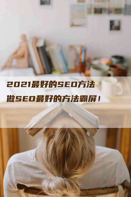 2021最好的SEO方法做SEO最好的方法霸屏！