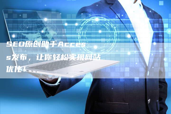 SEO原创助手Access发布，让你轻松实现网站优化！