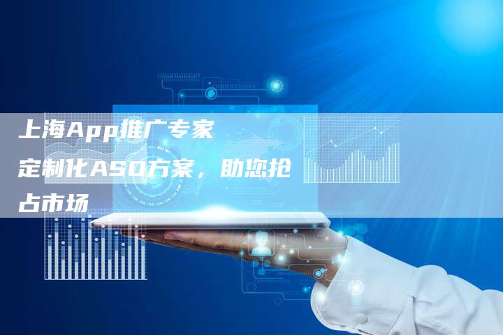 上海App推广专家   定制化ASO方案，助您抢占市场-网站排名优化网