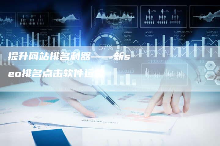 提升网站排名利器——新seo排名点击软件运营