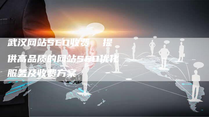 武汉网站SEO收费  提供高品质的网站SEO优化服务及收费方案