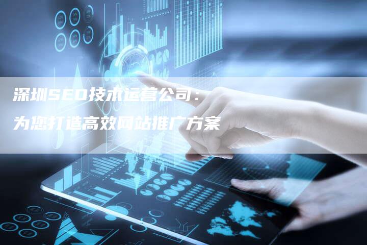 深圳SEO技术运营公司：为您打造高效网站推广方案