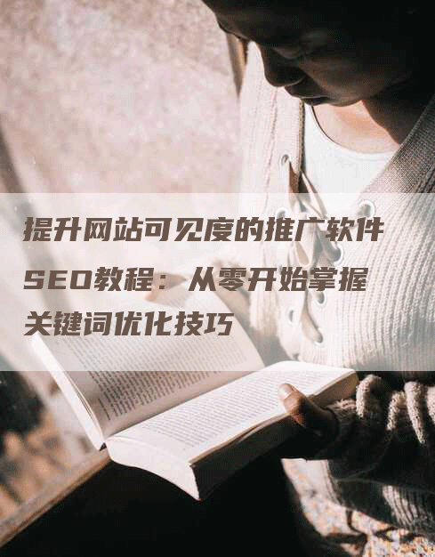 提升网站可见度的推广软件SEO教程：从零开始掌握关键词优化技巧-网站排名优化网