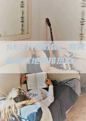 SEO大神教你：如何云速捷真实地刷排热点！-网站排名优化网