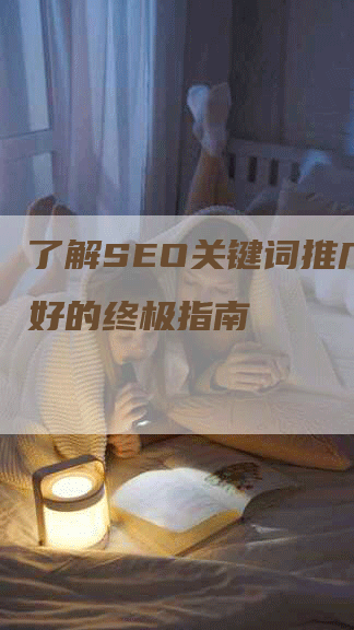 了解SEO关键词推广哪个好的终极指南