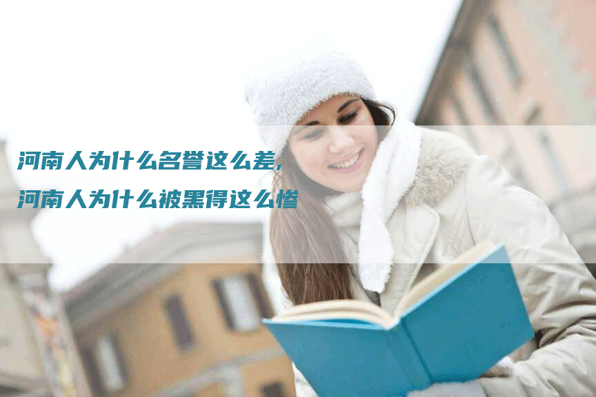 河南人为什么名誉这么差,河南人为什么被黑得这么惨